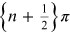 $\left\{n+\frac{1}{2}\right\}\pi $