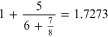 $1+\frac{5}{6+\frac{7}{8}}=1.7273$