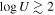 $\mathrm{log}U\gtrsim 2$