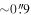 $\sim 0\mathop{.}\limits{^{\prime\prime} }9$