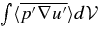$\int \langle \overline{p^{\prime } \nabla u^{\prime }} \rangle d{\cal V}$