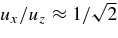 $ u_{x}/u_{z} \approx 1/\sqrt{2}$