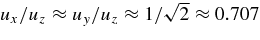$u_{x}/u_{z} \approx u_{y}/u_{z} \approx 1/\sqrt{2} \approx 0.707$