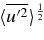 $\langle \overline{u^{\prime 2}}\rangle ^{1 \over 2}$