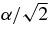 $\alpha /\sqrt{2}$