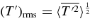 $(T^{\prime })_{\rm rms}= \langle \overline{T^{\prime 2}}\rangle ^{1 \over 2}$