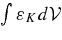 $\int \varepsilon _K d{\cal V}$