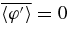 $\relax \overline{\langle \varphi ^{\prime } \rangle } = 0$