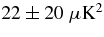 $22 \pm 20\ \mu \rm K^2$