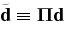 ${\tilde{\bf d}}\equiv {\boldmath \Pi}{\bf d}$