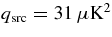 $q_{\rm src}=31\,\mu \rm K^2$