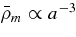 $\bar{\rho }_m \propto a^{-3}$