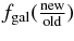 $f_{\rm gal}(\frac{\rm new}{\rm old})$