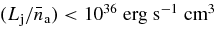$(L_{\rm j}/\bar{n}_{\rm a}) < 10^{36}\;{\rm erg}\;{\rm s}^{-1}\;{\rm cm}^{3}$