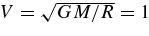 $V = \sqrt{GM/R} = 1$