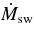 $\dot{M}_{\rm sw}$