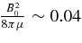 $\frac{B_{0}^{2}}{8\pi \mu }\sim 0.04$