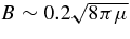 $B\sim 0.2 \sqrt{8\pi \mu }$