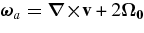 $\mbox{\boldmath $\omega $}_a=\mbox{\boldmath $\nabla \times $}{\bf v} + 2\mbox{\boldmath $\Omega _0$}$