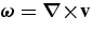 $\mbox{\boldmath $\omega $}=\mbox{\boldmath $\nabla \times $}{\bf v}$