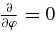 $\frac{\partial }{\partial \varphi } = 0$