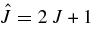 ${\hat{J}}= 2\,J + 1$
