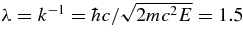 $\lambda =k^{-1}=\hbar c/ \sqrt{2mc^2E}=1.5$