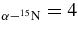$_{\alpha - {}^{15}{\rm N}} = 4$