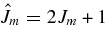 $\hat{J}_m=2J_m+1$