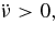 $\ddot{\nu }> 0,$