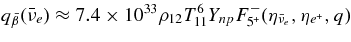 $q_{\bar{\beta }}(\bar{\nu }_e) \approx 7.4\times 10^{33} \rho _{12}T_{11}^6Y_{np}F_{5^+}^-(\eta _{\bar{\nu }_e},\eta _{e^+},q)$