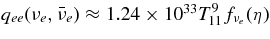 $q_{ee}(\nu _e,\bar{\nu }_e) \approx 1.24\times 10^{33} T_{11}^9f_{\nu _e}(\eta)$