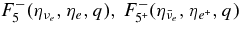 $F_{5}^- (\eta _{\nu _e}, \eta _e,q),\, F_{5^+}^- (\eta _{\bar{\nu }_e}, \eta _{e^+}, q)$