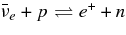 $\bar{\nu }_e + p \rightleftharpoons e^+ + n$
