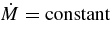 $\dot{M} = \mbox{constant}$