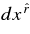 $dx^{\hat{r}}$