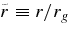 $\tilde{r} \equiv r/r_g$