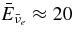 $\bar{E}_{\bar{\nu }_e} \approx 20$
