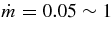 $\dot{m}=0.05 \sim 1$