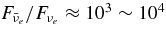 $F_{\bar{\nu }_e} / F_{\nu _e} \approx 10^{3} \sim 10^{4}$