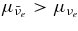 $\ \mu _{\bar{\nu }_e} > \mu _{{\nu }_e}$