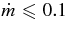 $\dot{m} \le 0.1$