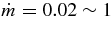 $\dot{m} = 0.02 \sim 1$