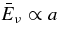 $\bar{E}_\nu \propto a$