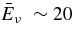 $\bar{E}_\nu \ \sim 20$