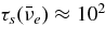 $\tau _s({\bar{\nu }}_e) \approx 10^2$
