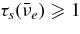 $\tau _s(\bar{\nu }_e) \ge 1$