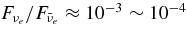 $F_{\nu _e} / F_{\bar{\nu }_e} \approx 10^{-3} \sim 10^{-4}$