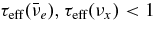 $\tau _{\rm eff}({\bar{\nu }_e}), \tau _{\rm eff}({\nu _x}) < 1$