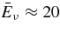 $\bar{E}_{\nu } \approx 20$